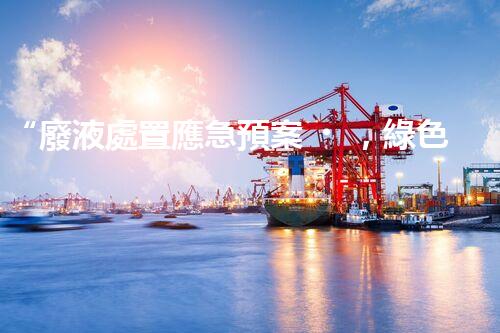 “廢液處置應急預案，綠色守護，安全無憂新篇章”